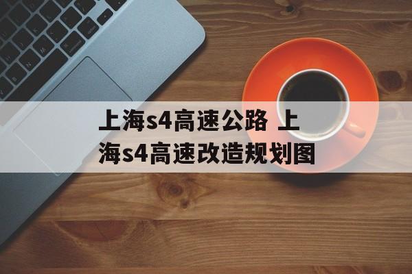 上海s4高速公路 上海s4高速改造规划图-第1张图片-