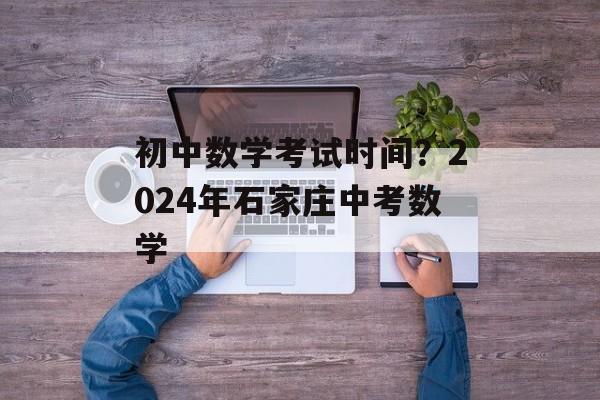 初中数学考试时间？2024年石家庄中考数学-第1张图片-