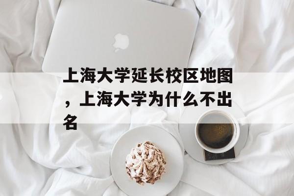 上海大学延长校区地图，上海大学为什么不出名-第1张图片-