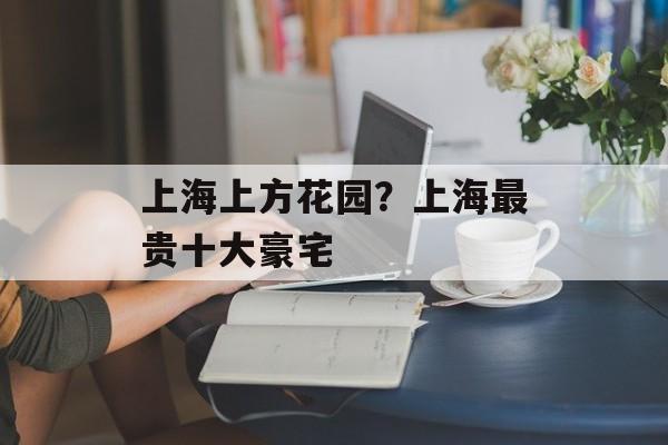 上海上方花园？上海最贵十大豪宅-第1张图片-