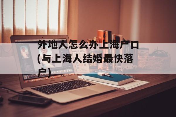 外地人怎么办上海户口(与上海人结婚最快落户)-第1张图片-