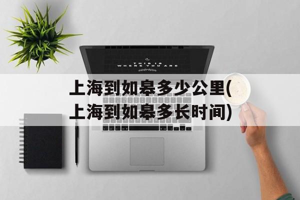 上海到如皋多少公里(上海到如皋多长时间)-第1张图片-