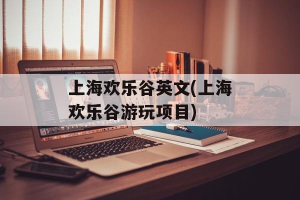 上海欢乐谷英文(上海欢乐谷游玩项目)-第1张图片-