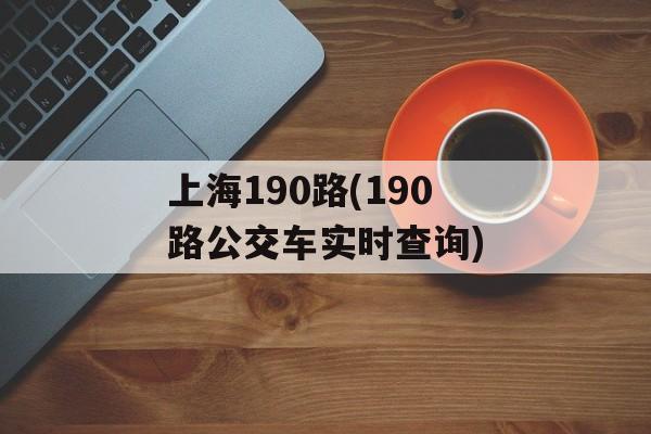 上海190路(190路公交车实时查询)-第1张图片-