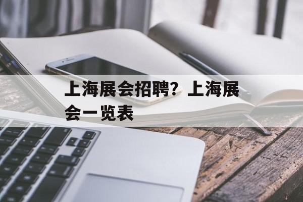 上海展会招聘？上海展会一览表-第1张图片-