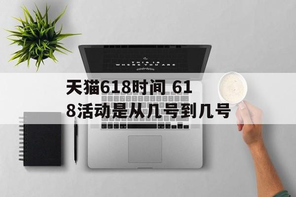天猫618时间 618活动是从几号到几号-第1张图片-