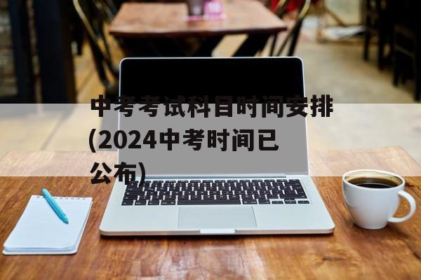 中考考试科目时间安排(2024中考时间已公布)-第1张图片-