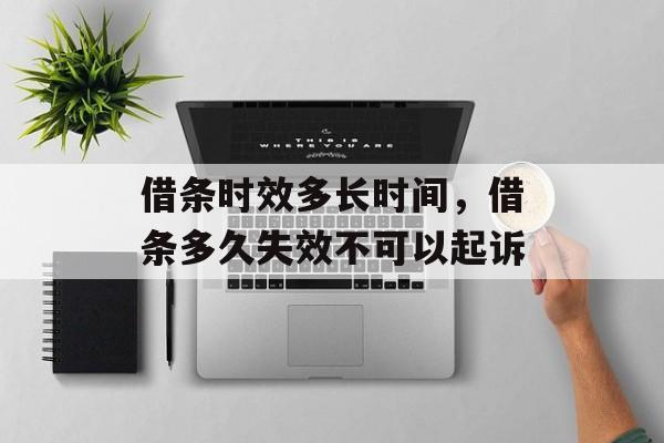 借条时效多长时间，借条多久失效不可以起诉-第1张图片-
