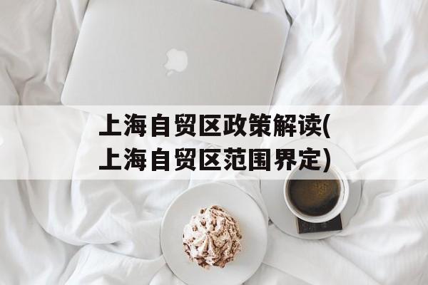 上海自贸区政策解读(上海自贸区范围界定)-第1张图片-
