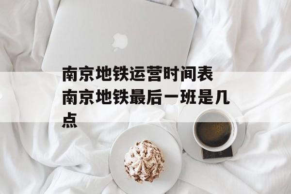 南京地铁运营时间表 南京地铁最后一班是几点-第1张图片-