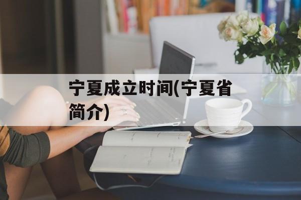 宁夏成立时间(宁夏省简介)-第1张图片-