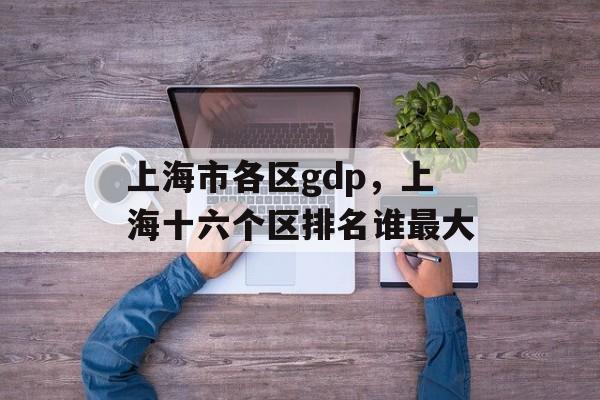 上海市各区gdp，上海十六个区排名谁最大-第1张图片-