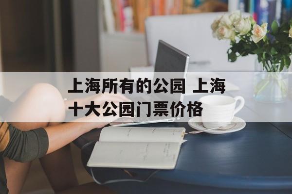 上海所有的公园 上海十大公园门票价格-第1张图片-