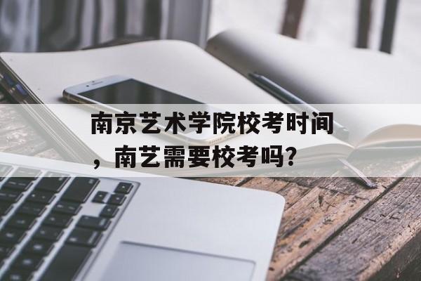 南京艺术学院校考时间，南艺需要校考吗？-第1张图片-