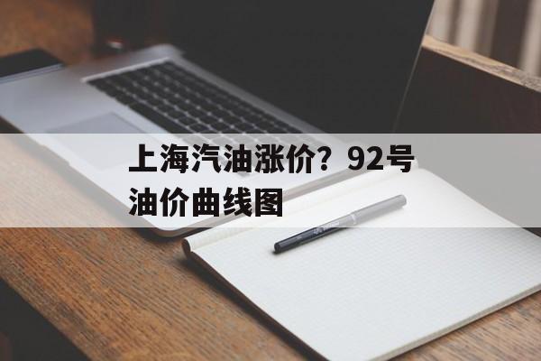 上海汽油涨价？92号油价曲线图-第1张图片-