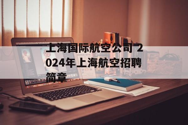 上海国际航空公司 2024年上海航空招聘简章-第1张图片-