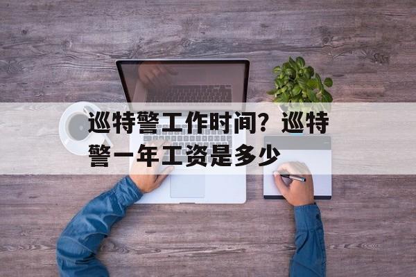 巡特警工作时间？巡特警一年工资是多少-第1张图片-