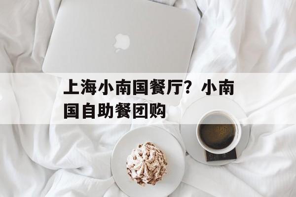 上海小南国餐厅？小南国自助餐团购-第1张图片-