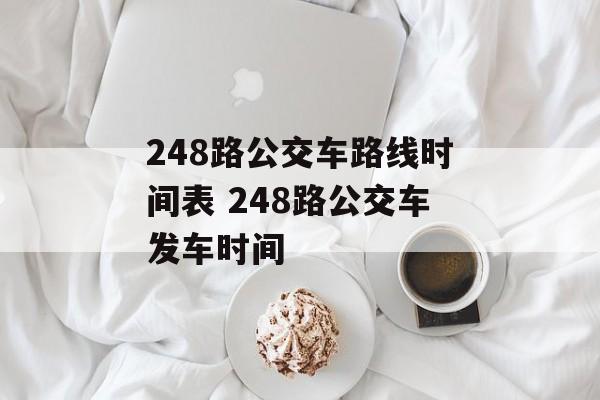 248路公交车路线时间表 248路公交车发车时间-第1张图片-