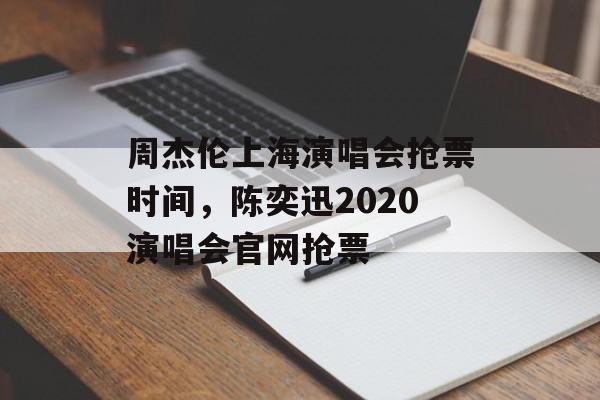 周杰伦上海演唱会抢票时间，陈奕迅2020演唱会官网抢票-第1张图片-