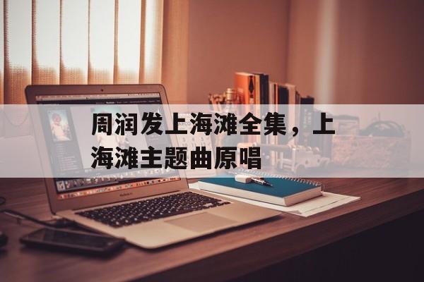周润发上海滩全集，上海滩主题曲原唱-第1张图片-