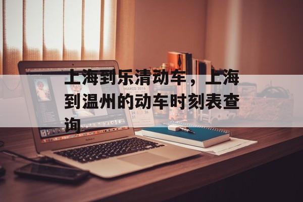 上海到乐清动车，上海到温州的动车时刻表查询-第1张图片-