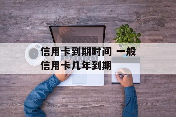 信用卡到期时间 一般信用卡几年到期-第1张图片-