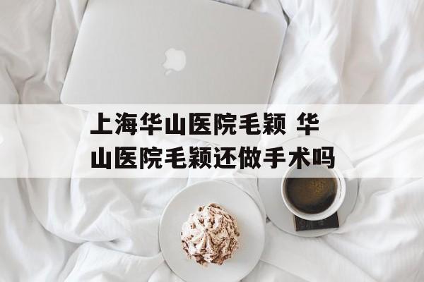 上海华山医院毛颖 华山医院毛颖还做手术吗-第1张图片-