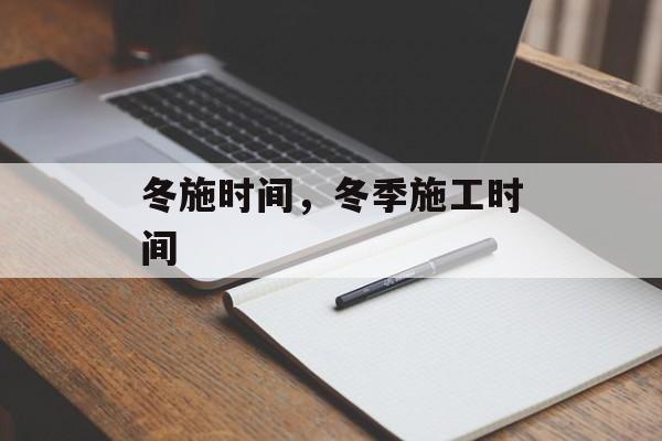 冬施时间，冬季施工时间-第1张图片-