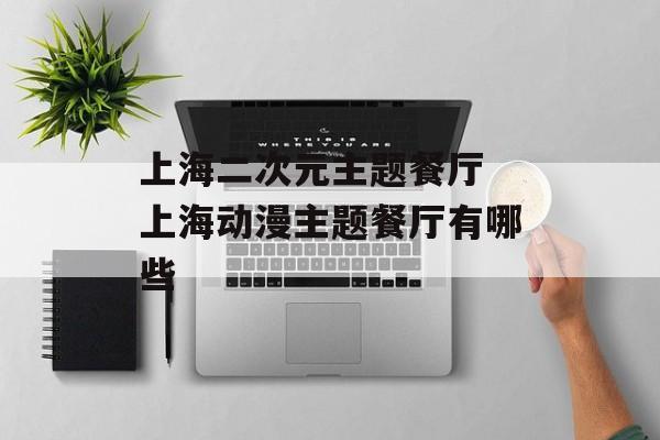 上海二次元主题餐厅 上海动漫主题餐厅有哪些-第1张图片-
