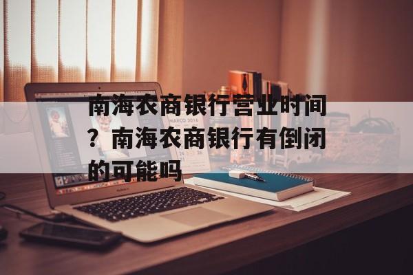 南海农商银行营业时间？南海农商银行有倒闭的可能吗-第1张图片-