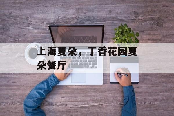 上海夏朵，丁香花园夏朵餐厅-第1张图片-
