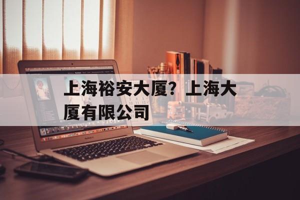 上海裕安大厦？上海大厦有限公司-第1张图片-