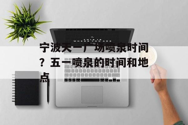 宁波天一广场喷泉时间？五一喷泉的时间和地点-第1张图片-