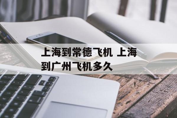 上海到常德飞机 上海到广州飞机多久-第1张图片-