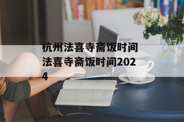 杭州法喜寺斋饭时间 法喜寺斋饭时间2024-第1张图片-