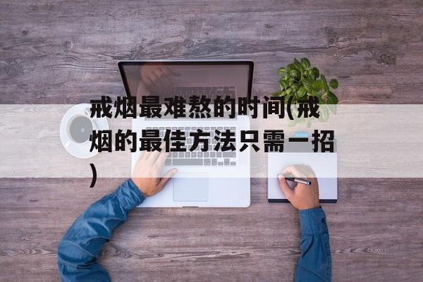 戒烟最难熬的时间(戒烟的最佳方法只需一招)-第1张图片-