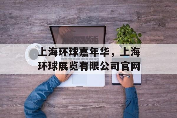 上海环球嘉年华，上海环球展览有限公司官网-第1张图片-