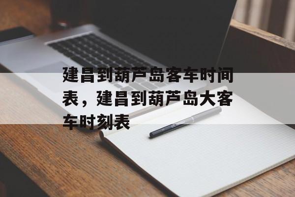 建昌到葫芦岛客车时间表，建昌到葫芦岛大客车时刻表-第1张图片-
