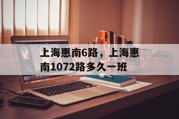 上海惠南6路，上海惠南1072路多久一班-第1张图片-