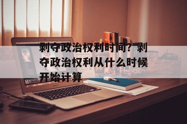 剥夺政治权利时间？剥夺政治权利从什么时候开始计算-第1张图片-