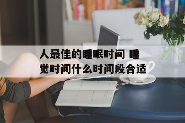 人最佳的睡眠时间 睡觉时间什么时间段合适-第1张图片-