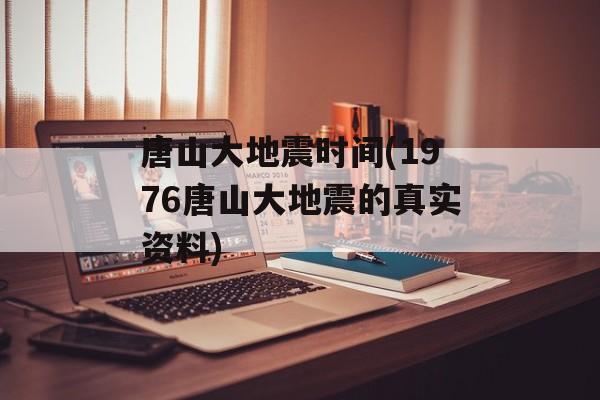 唐山大地震时间(1976唐山大地震的真实资料)-第1张图片-