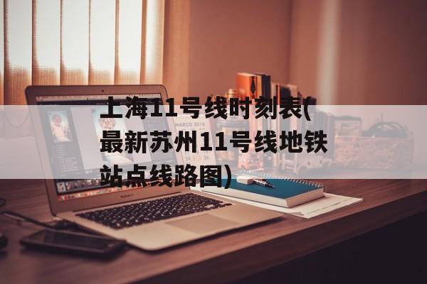 上海11号线时刻表(最新苏州11号线地铁站点线路图)-第1张图片-