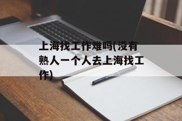 上海找工作难吗(没有熟人一个人去上海找工作)-第1张图片-