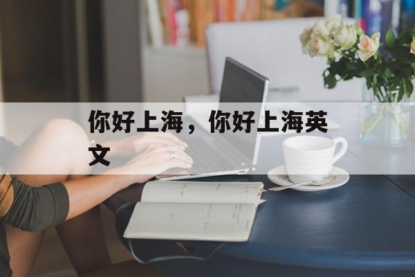 你好上海，你好上海英文-第1张图片-