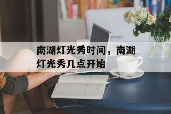 南湖灯光秀时间，南湖灯光秀几点开始-第1张图片-