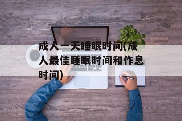 成人一天睡眠时间(成人最佳睡眠时间和作息时间)-第1张图片-