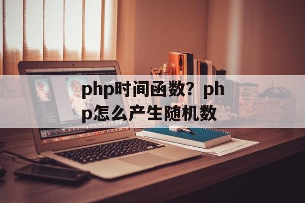 php时间函数？php怎么产生随机数-第1张图片-