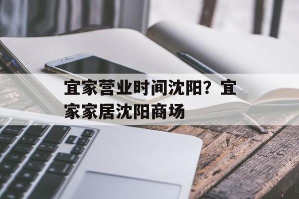 宜家营业时间沈阳？宜家家居沈阳商场-第1张图片-